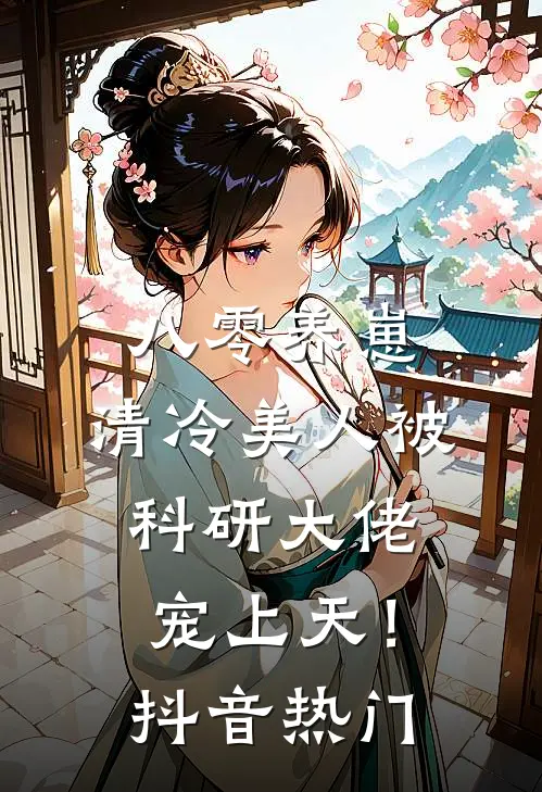 八零养崽：清冷美人被科研大佬宠上天！抖音热门