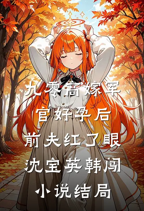九零高嫁军官好孕后，前夫红了眼沈宝英韩闯小说结局