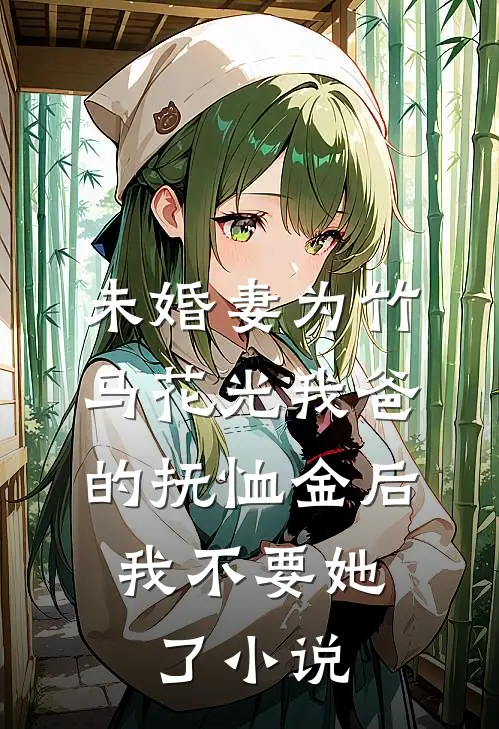未婚妻为竹马花光我爸的抚恤金后，我不要她了小说