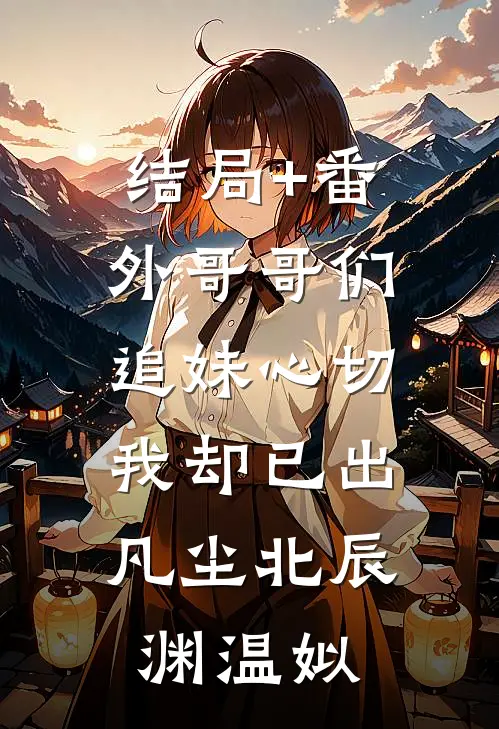 结局+番外哥哥们追妹心切，我却已出凡尘北辰渊温姒