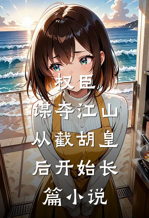 权臣：谋夺江山，从截胡皇后开始长篇小说
