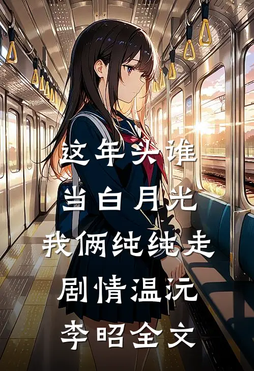 这年头谁当白月光，我俩纯纯走剧情温沅李昭全文