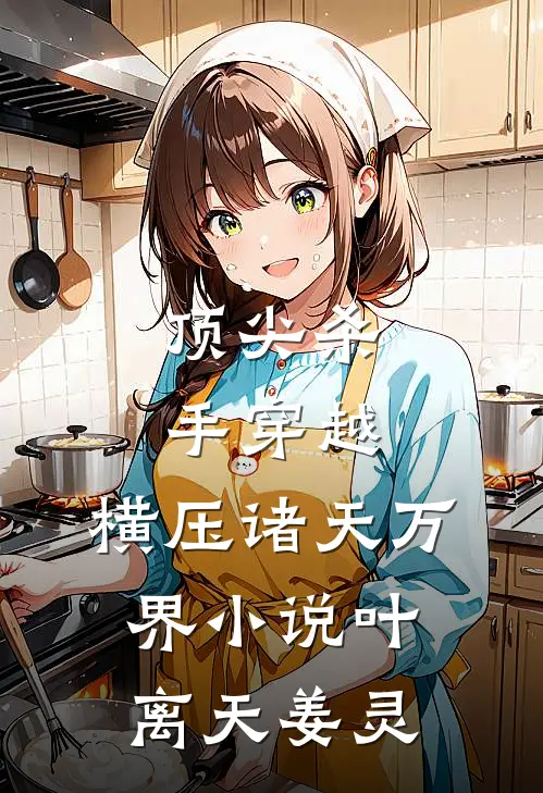 顶尖杀手穿越，横压诸天万界小说叶离天姜灵