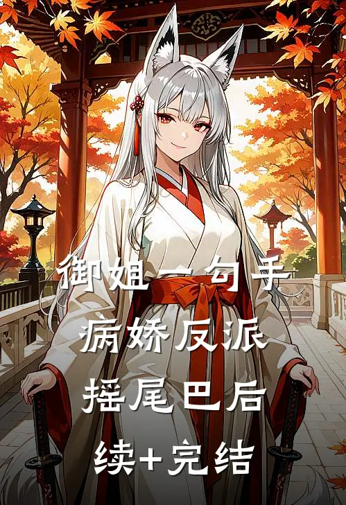 御姐一勾手，病娇反派摇尾巴后续+完结