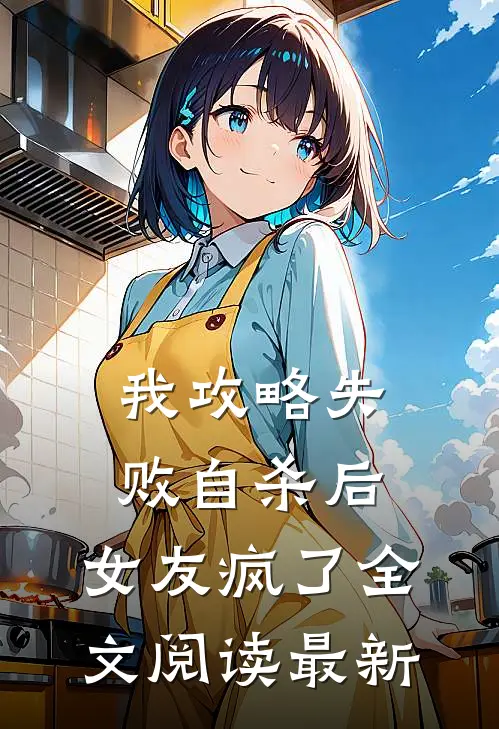 我攻略失败自杀后，女友疯了全文阅读最新