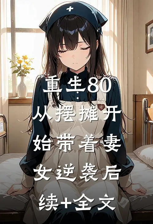 重生80：从摆摊开始带着妻女逆袭后续+全文