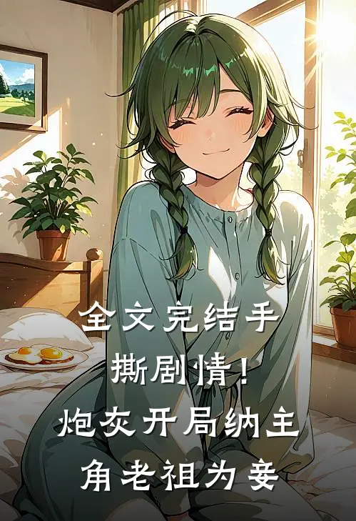 全文完结手撕剧情！炮灰开局纳主角老祖为妾