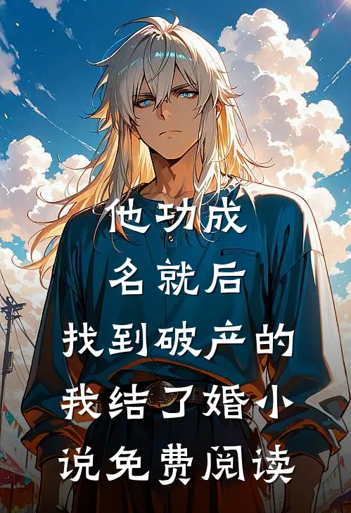 他功成名就后，找到破产的我结了婚小说免费阅读