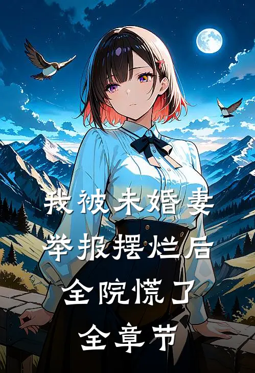我被未婚妻举报摆烂后，全院慌了全章节