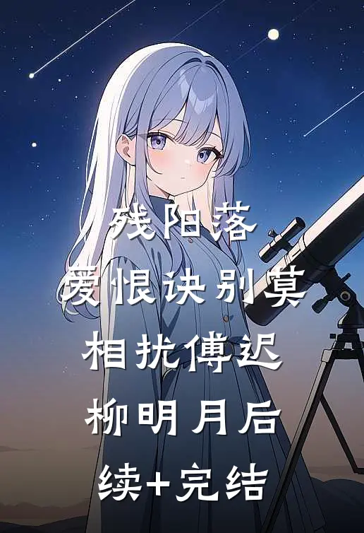 残阳落，爱恨诀别莫相扰傅迟柳明月后续+完结