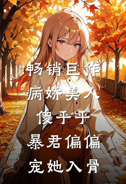 畅销巨作病娇美人傻乎乎，暴君偏偏宠她入骨