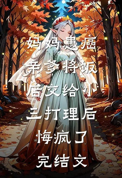 妈妈患癌亲爹将饭店交给小三打理后，悔疯了完结文