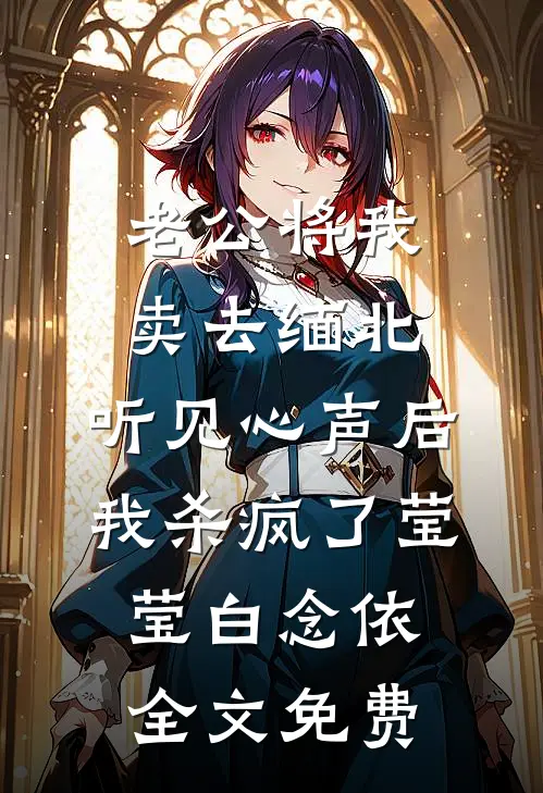 老公将我卖去缅北，听见心声后我杀疯了莹莹白念依全文免费
