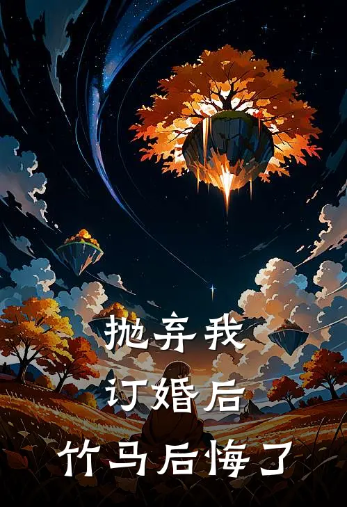 抛弃我订婚后，竹马后悔了