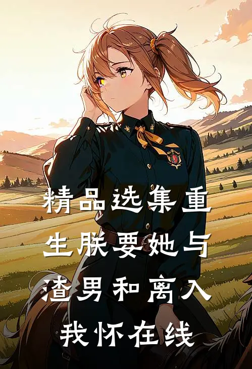 精品选集重生朕要她与渣男和离入我怀在线