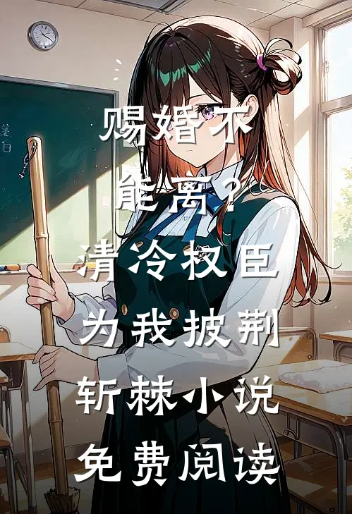 赐婚不能离？清冷权臣为我披荆斩棘小说免费阅读