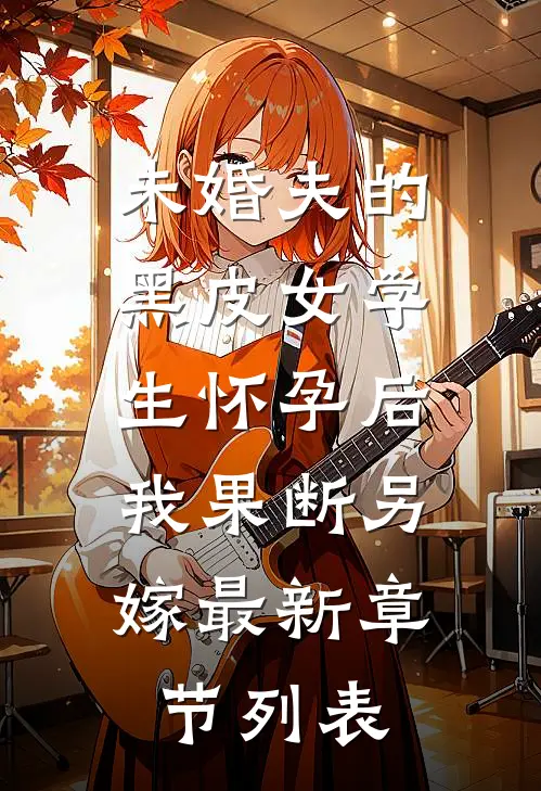 未婚夫的黑皮女学生怀孕后，我果断另嫁最新章节列表