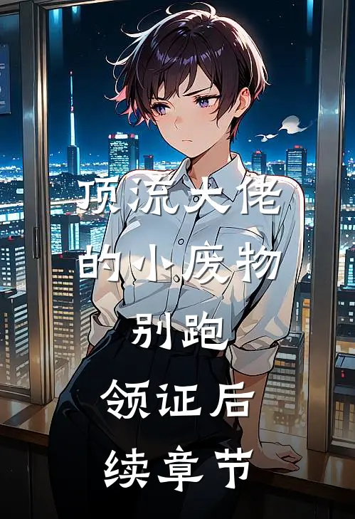 顶流大佬的小废物：别跑，领证后续章节