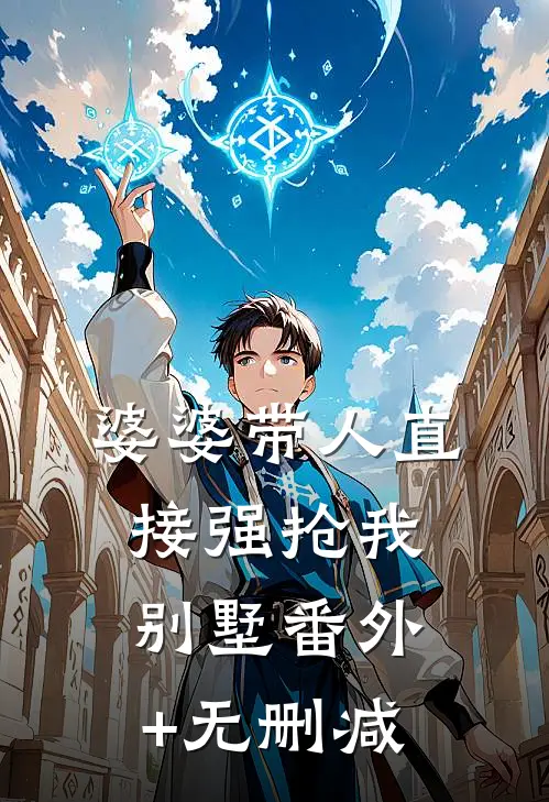 婆婆带人直接强抢我别墅番外+无删减