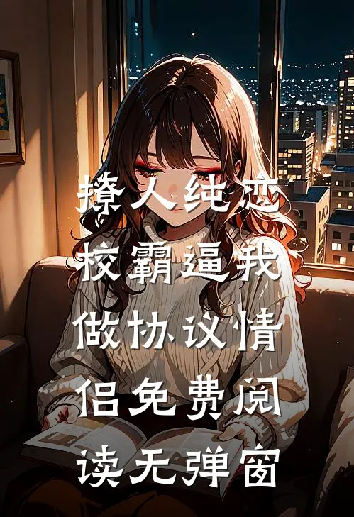 撩人纯恋：校霸逼我做协议情侣免费阅读无弹窗