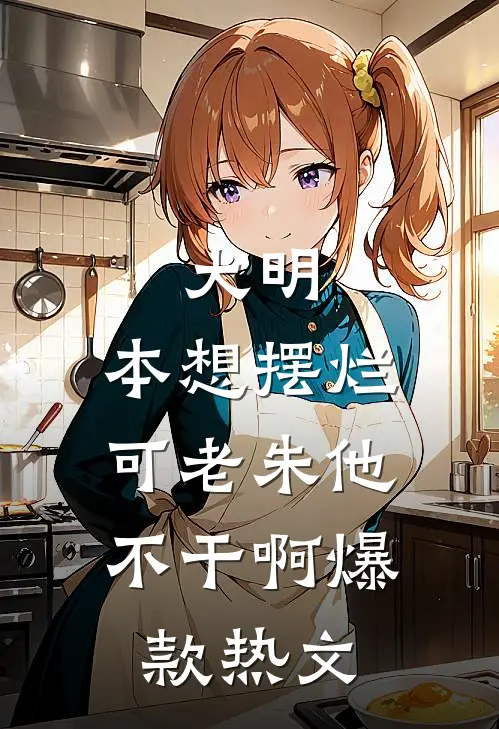 大明：本想摆烂，可老朱他不干啊爆款热文