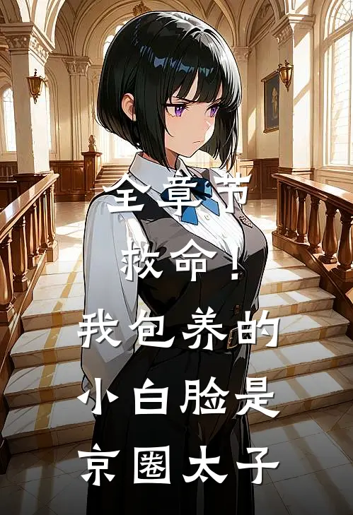 全章节救命！我包养的小白脸是京圈太子