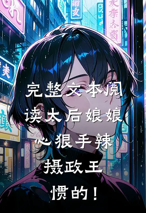 完整文本阅读太后娘娘心狠手辣，摄政王惯的！