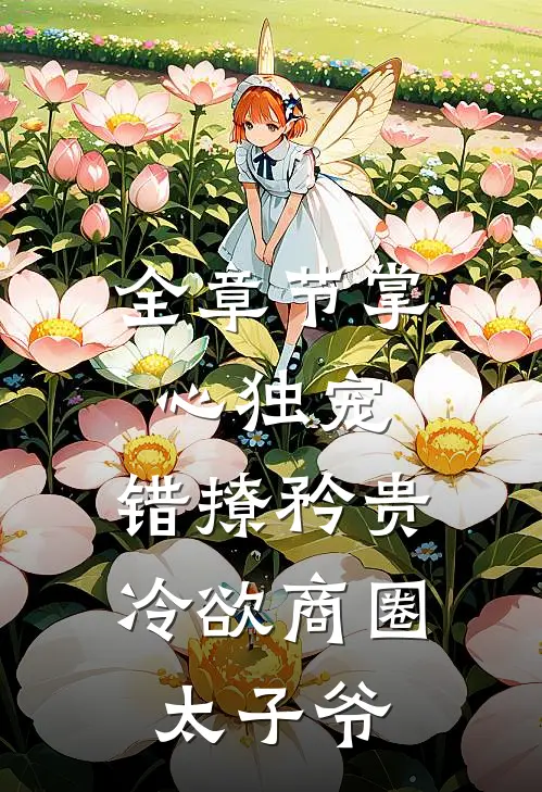 全章节掌心独宠：错撩矜贵冷欲商圈太子爷