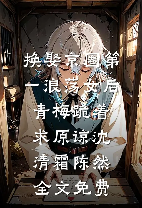 换娶京圈第一浪荡女后，青梅跪着求原谅沈清霜陈然全文免费