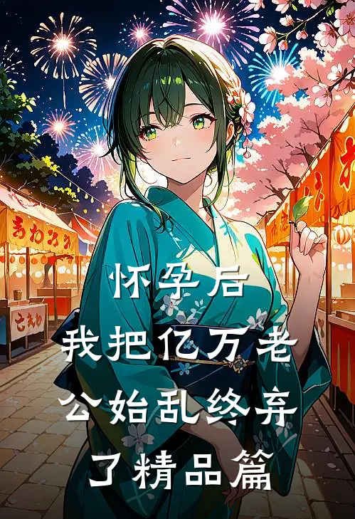 怀孕后，我把亿万老公始乱终弃了精品篇