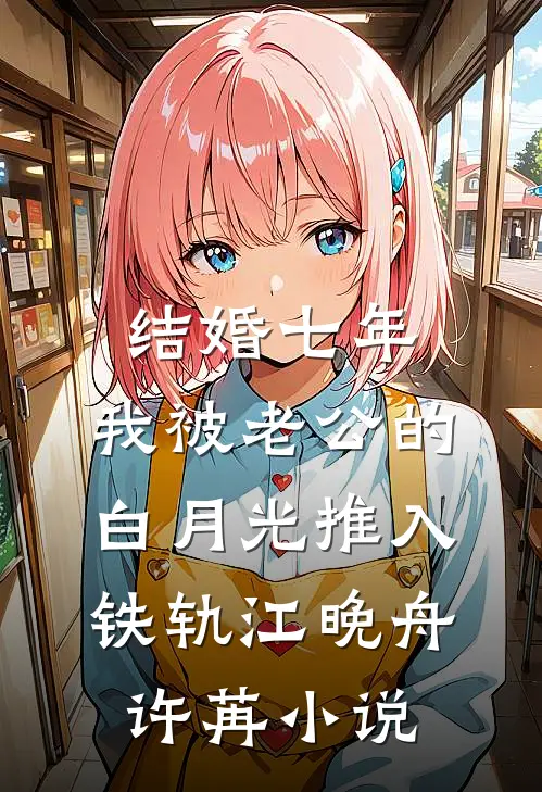 结婚七年，我被老公的白月光推入铁轨江晚舟许苒小说