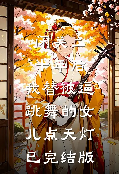 闭关二十年后，我替被逼跳舞的女儿点天灯已完结版