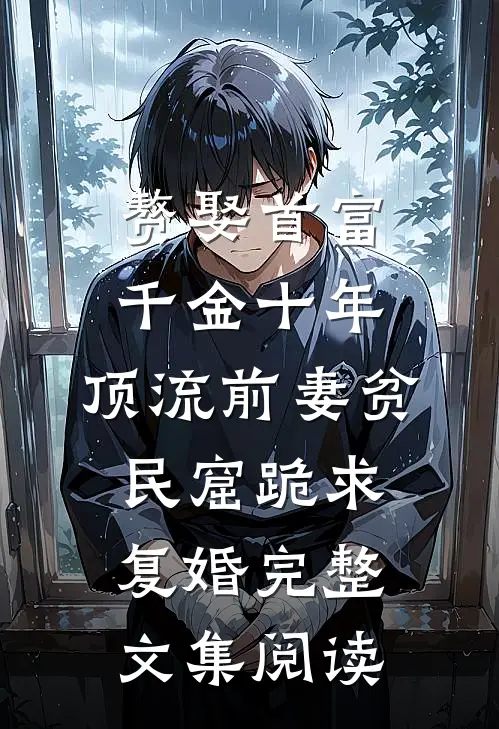 赘娶首富千金十年，顶流前妻贫民窟跪求复婚完整文集阅读