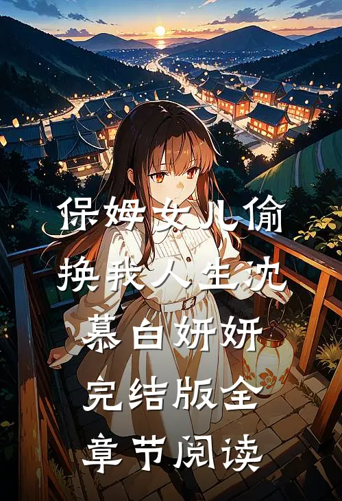 《保姆女儿偷换我人生》沈慕白妍妍完结版全章节阅读
