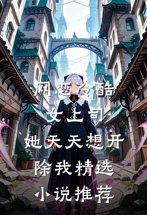 网恋冷酷女上司，她天天想开除我精选小说推荐