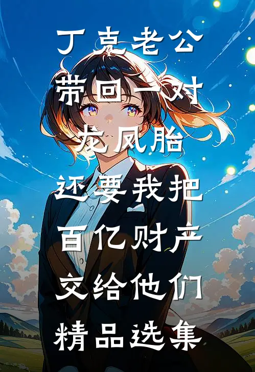 丁克老公带回一对龙凤胎，还要我把百亿财产交给他们精品选集