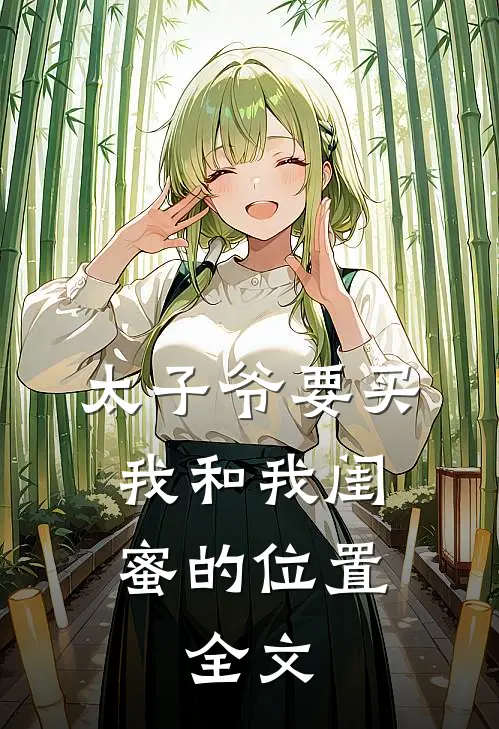 太子爷要买我和我闺蜜的位置。全文