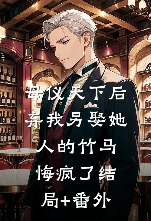 母仪天下后，弃我另娶她人的竹马悔疯了结局+番外