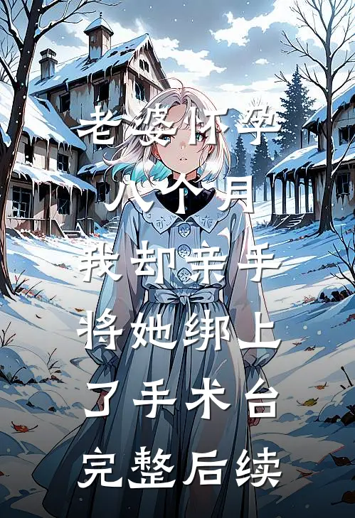 老婆怀孕八个月，我却亲手将她绑上了手术台完整后续