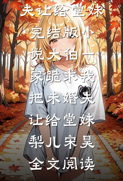 大伯一家跪求我把未婚夫让给堂妹完结版小说_大伯一家跪求我把未婚夫让给堂妹梨儿宋昊全文阅读
