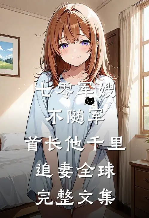 七零军嫂不随军，首长他千里追妻全球完整文集