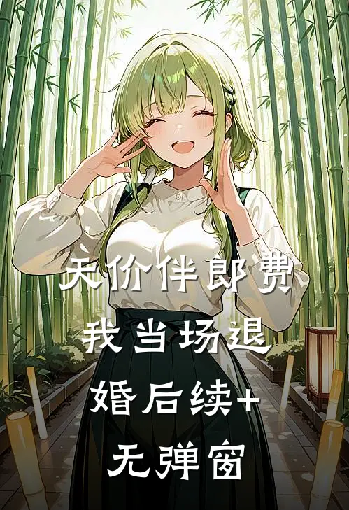 天价伴郎费，我当场退婚后续+无弹窗