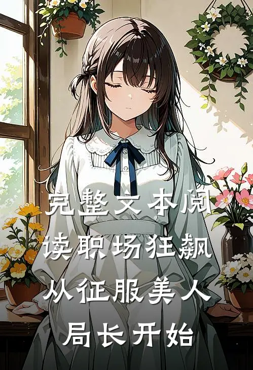 完整文本阅读职场狂飙：从征服美人局长开始