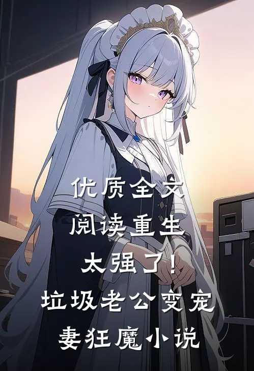 优质全文阅读重生太强了!垃圾老公变宠妻狂魔小说