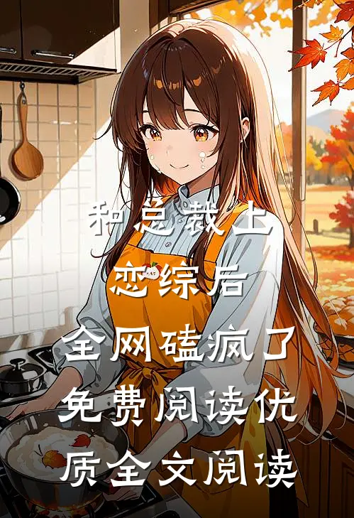 和总裁上恋综后,全网磕疯了免费阅读优质全文阅读