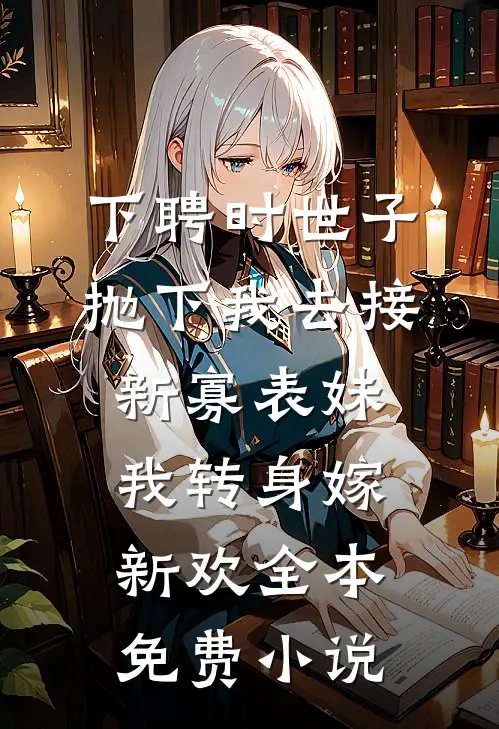 下聘时世子抛下我去接新寡表妹，我转身嫁新欢全本免费小说