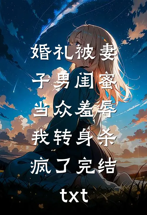 婚礼被妻子男闺蜜当众羞辱，我转身杀疯了完结txt
