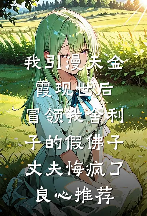 我引漫天金霞现世后，冒领我舍利子的假佛子丈夫悔疯了良心推荐