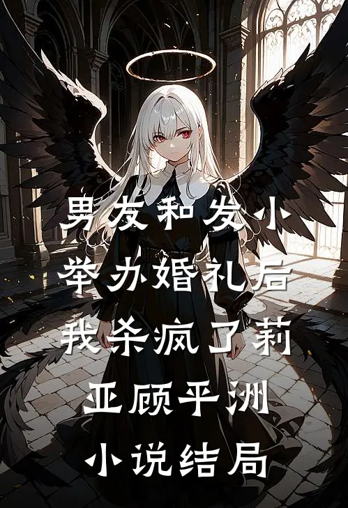 男友和发小举办婚礼后，我杀疯了莉亚顾平洲小说结局