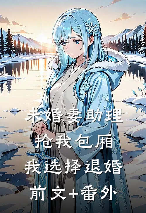 未婚妻助理抢我包厢，我选择退婚前文+番外
